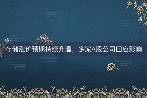存储涨价预期持续升温，多家A股公司回应影响