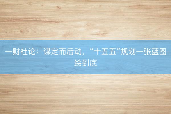 一财社论：谋定而后动，“十五五”规划一张蓝图绘到底