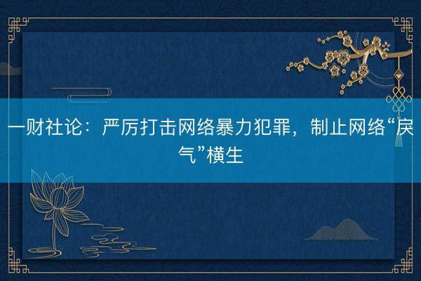 一财社论:严厉打击网络暴力犯罪,制止网络“戾气”横生
