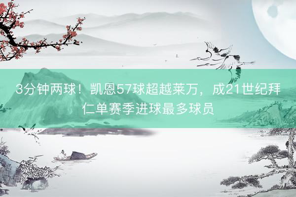 3分钟两球！凯恩57球超越莱万，成21世纪拜仁单赛季进球最多球员