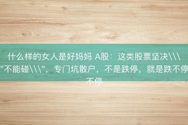 什么样的女人是好妈妈 A股：这类股票坚决\