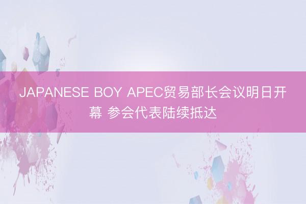 JAPANESE BOY APEC贸易部长会议明日开幕 参会代表陆续抵达