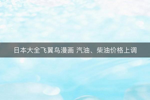 日本大全飞翼鸟漫画 汽油、柴油价格上调