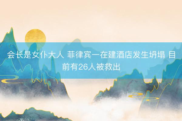 会长是女仆大人 菲律宾一在建酒店发生坍塌 目前有26人被救出