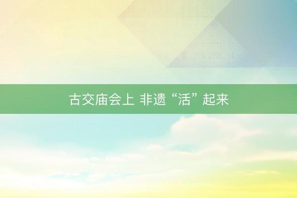 古交庙会上 非遗 “活” 起来