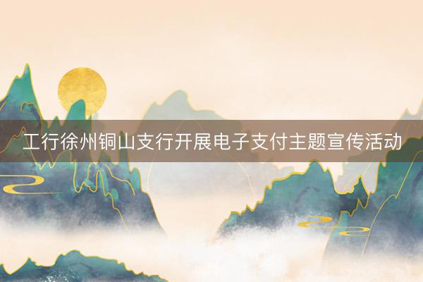 工行徐州铜山支行开展电子支付主题宣传活动