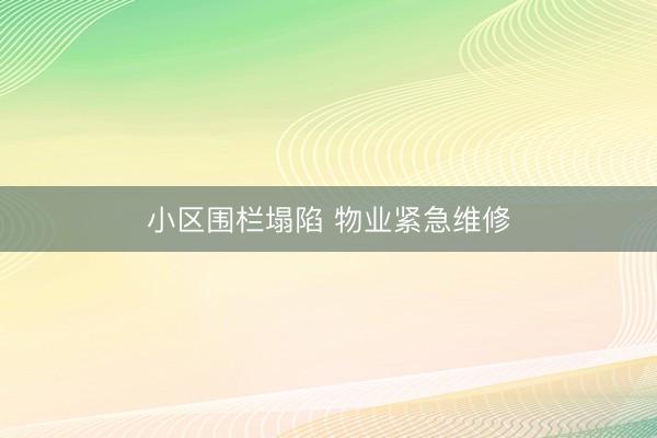 小区围栏塌陷 物业紧急维修