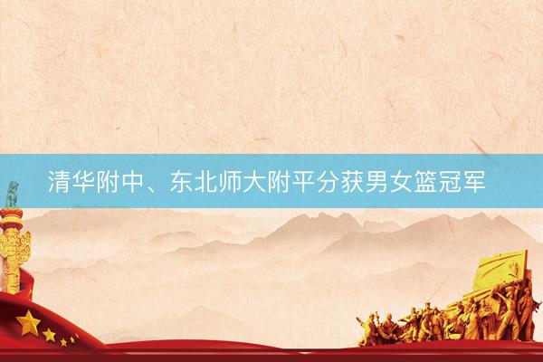 清华附中、东北师大附平分获男女篮冠军 