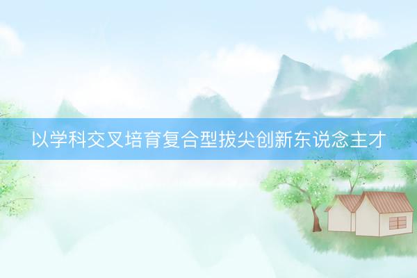 以学科交叉培育复合型拔尖创新东说念主才