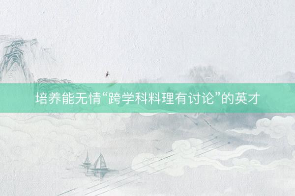 培养能无情“跨学科料理有讨论”的英才