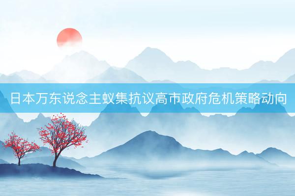 日本万东说念主蚁集抗议高市政府危机策略动向