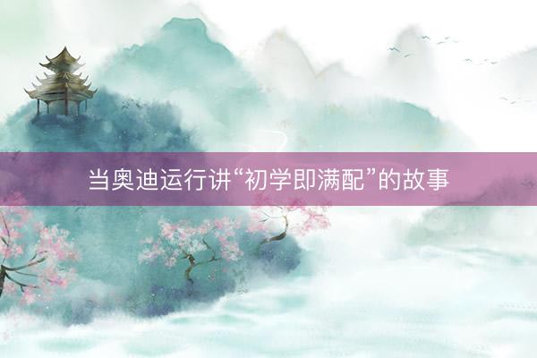当奥迪运行讲“初学即满配”的故事