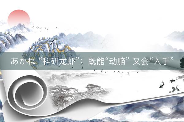 あかね “科研龙虾”：既能“动脑” 又会“入手”