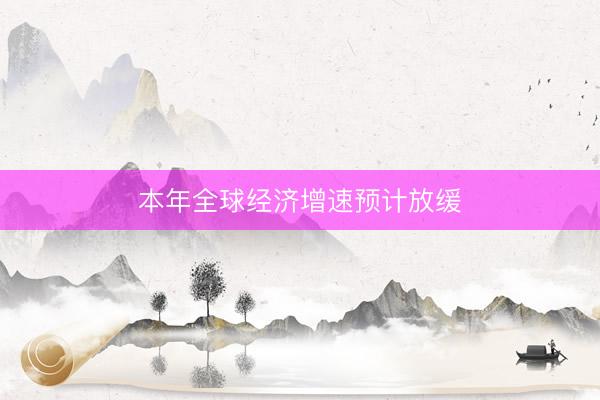 本年全球经济增速预计放缓